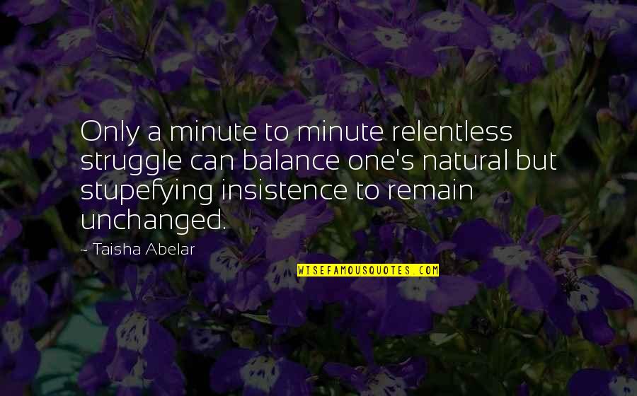 Relentless Can Quotes By Taisha Abelar: Only a minute to minute relentless struggle can