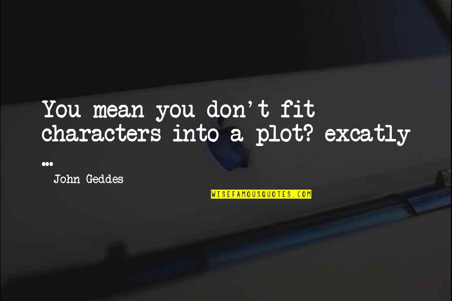 Relentless Execution Quotes By John Geddes: You mean you don't fit characters into a
