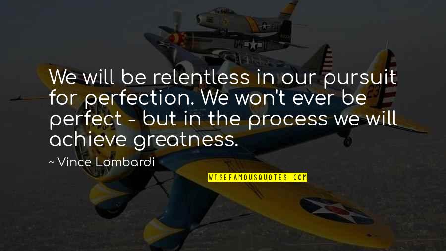 Relentless Perfection Quotes By Vince Lombardi: We will be relentless in our pursuit for Relentless Perfection Quotes By Vince Lombardi: We will be relentless in our pursuit for