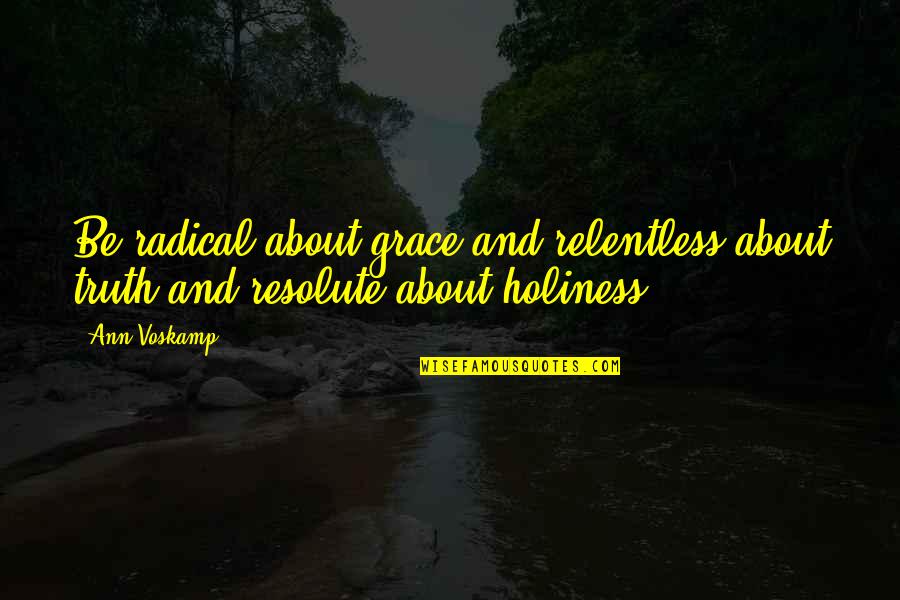 Relentless Quotes By Ann Voskamp: Be radical about grace and relentless about truth