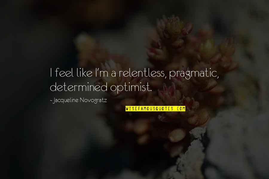 Relentless Quotes By Jacqueline Novogratz: I feel like I'm a relentless, pragmatic, determined