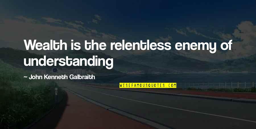 Relentless Quotes By John Kenneth Galbraith: Wealth is the relentless enemy of understanding