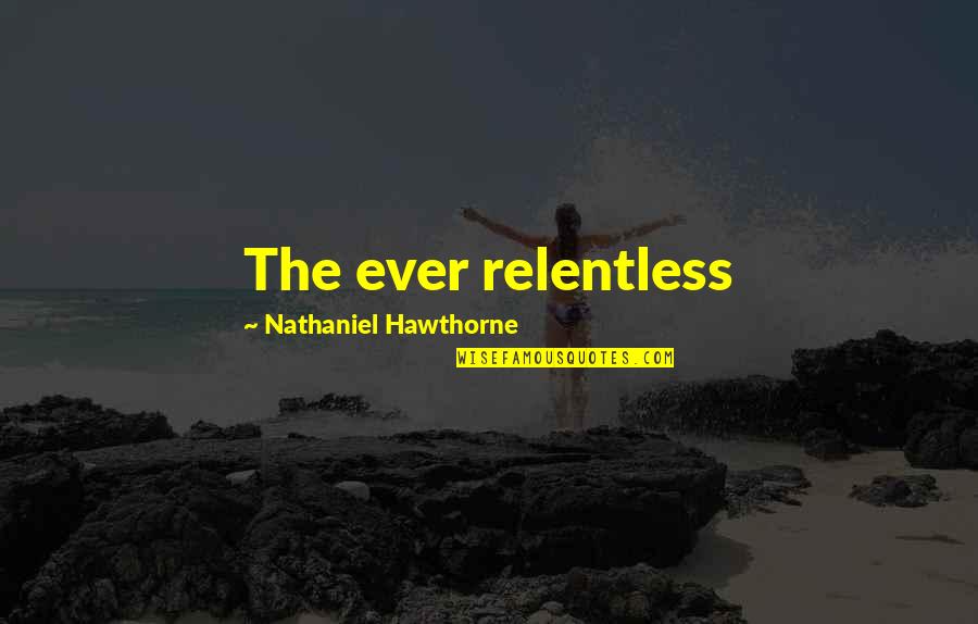 Relentless Quotes By Nathaniel Hawthorne: The ever relentless