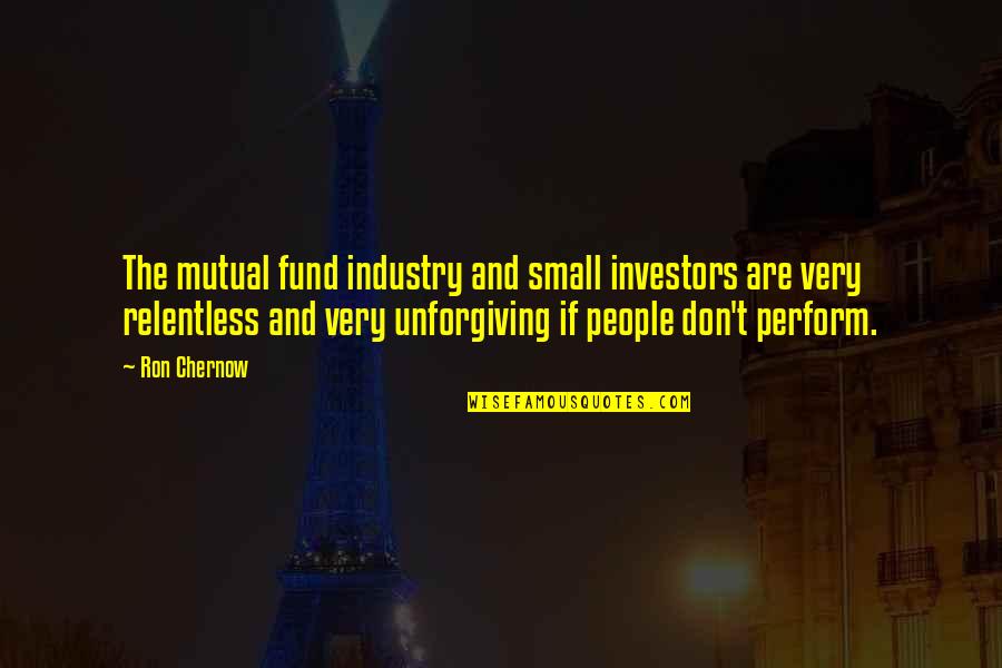 Relentless Quotes By Ron Chernow: The mutual fund industry and small investors are