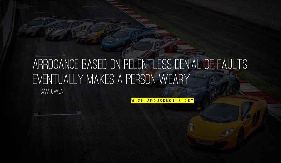 Relentless Quotes By Sam Owen: Arrogance based on relentless denial of faults eventually