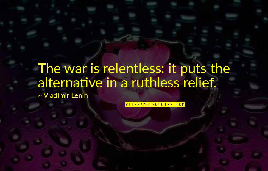 Relentless Quotes By Vladimir Lenin: The war is relentless: it puts the alternative