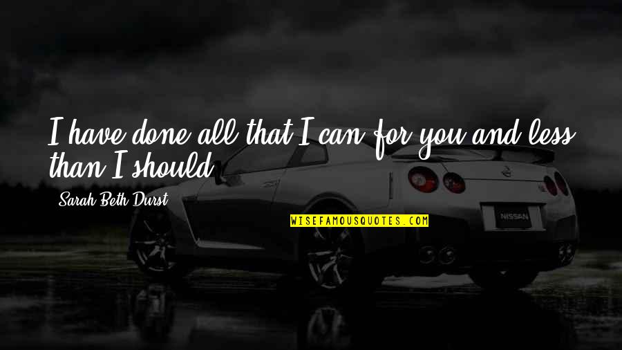 Relentless Tim Grover Quotes By Sarah Beth Durst: I have done all that I can for Relentless Tim Grover Quotes By Sarah Beth Durst: I have done all that I can for