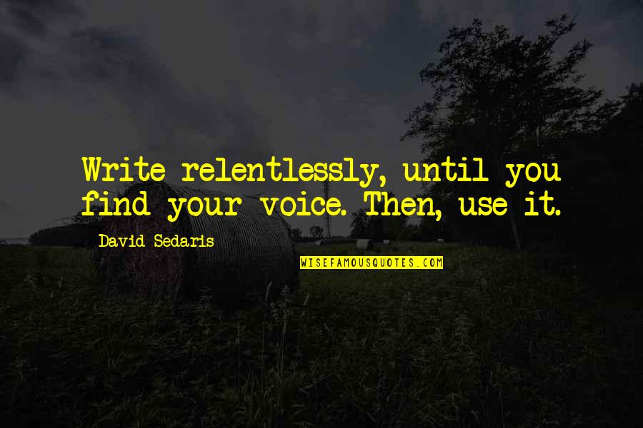 Relentlessly Quotes By David Sedaris: Write relentlessly, until you find your voice. Then,