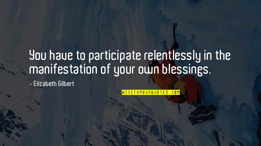 Relentlessly Quotes By Elizabeth Gilbert: You have to participate relentlessly in the manifestation Relentlessly Quotes By Elizabeth Gilbert: You have to participate relentlessly in the manifestation