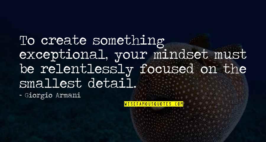 Relentlessly Quotes By Giorgio Armani: To create something exceptional, your mindset must be Relentlessly Quotes By Giorgio Armani: To create something exceptional, your mindset must be