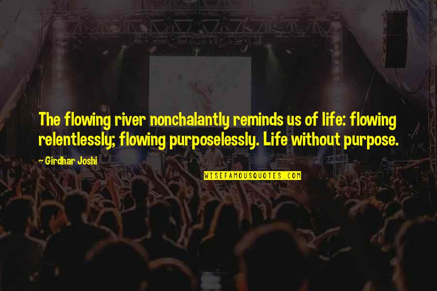 Relentlessly Quotes By Girdhar Joshi: The flowing river nonchalantly reminds us of life: