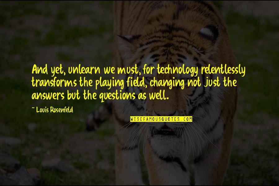 Relentlessly Quotes By Louis Rosenfeld: And yet, unlearn we must, for technology relentlessly