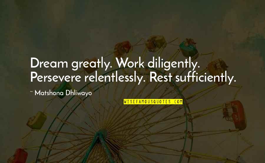 Relentlessly Quotes By Matshona Dhliwayo: Dream greatly. Work diligently. Persevere relentlessly. Rest sufficiently.