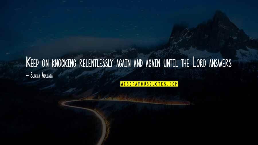 Relentlessly Quotes By Sunday Adelaja: Keep on knocking relentlessly again and again until Relentlessly Quotes By Sunday Adelaja: Keep on knocking relentlessly again and again until