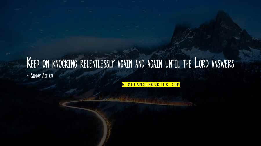 Relentlessly Quotes By Sunday Adelaja: Keep on knocking relentlessly again and again until