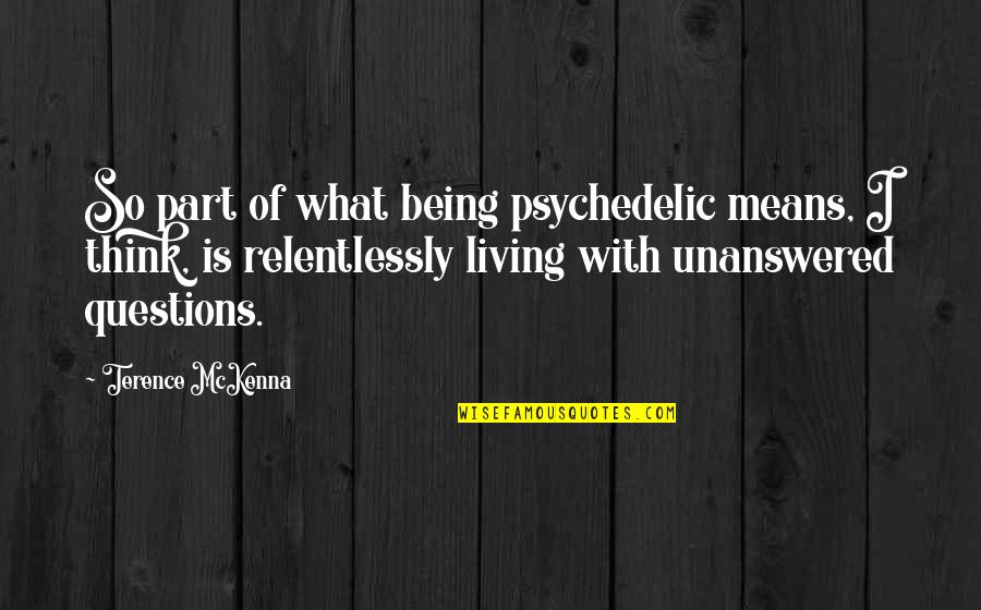 Relentlessly Quotes By Terence McKenna: So part of what being psychedelic means, I