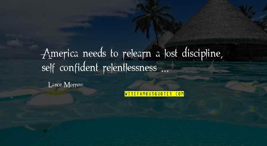 Relentlessness Quotes By Lance Morrow: America needs to relearn a lost discipline, self-confident