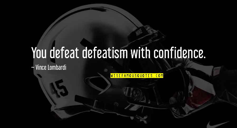 Relentlessness Quotes By Vince Lombardi: You defeat defeatism with confidence.