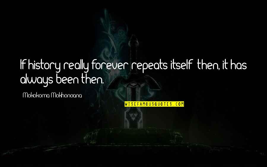 Relevan Quotes By Mokokoma Mokhonoana: If history really forever repeats itself: then, it Relevan Quotes By Mokokoma Mokhonoana: If history really forever repeats itself: then, it