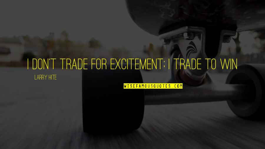 Relevance Of History Quotes By Larry Hite: I don't trade for excitement; I trade to