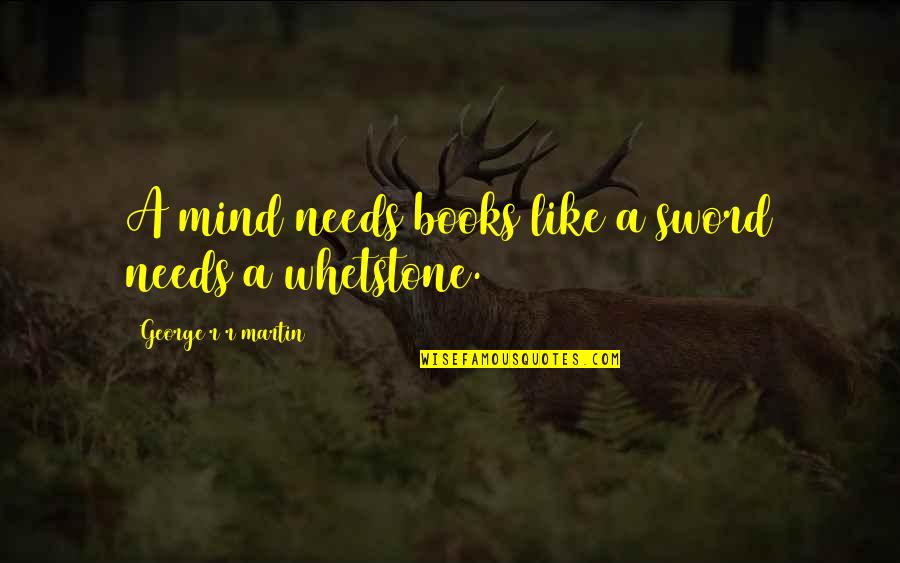 Relevance Quote Quotes By George R R Martin: A mind needs books like a sword needs Relevance Quote Quotes By George R R Martin: A mind needs books like a sword needs