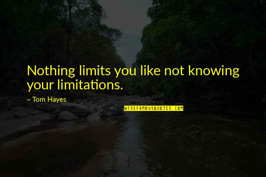 Relevance Quotes Quotes By Tom Hayes: Nothing limits you like not knowing your limitations.