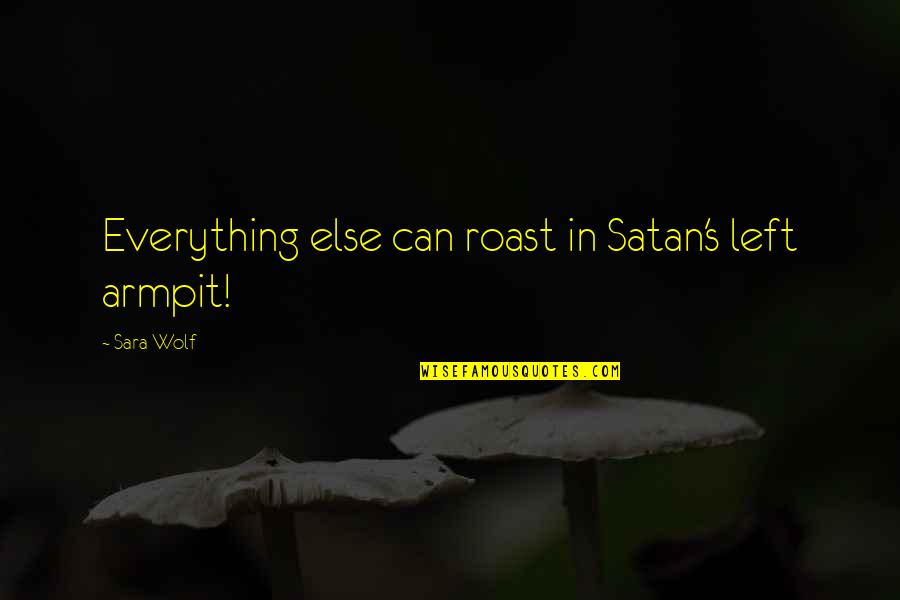 Relevancies Quotes By Sara Wolf: Everything else can roast in Satan's left armpit!