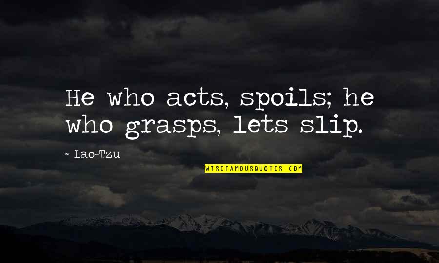 Relevant Magazine Quotes By Lao-Tzu: He who acts, spoils; he who grasps, lets