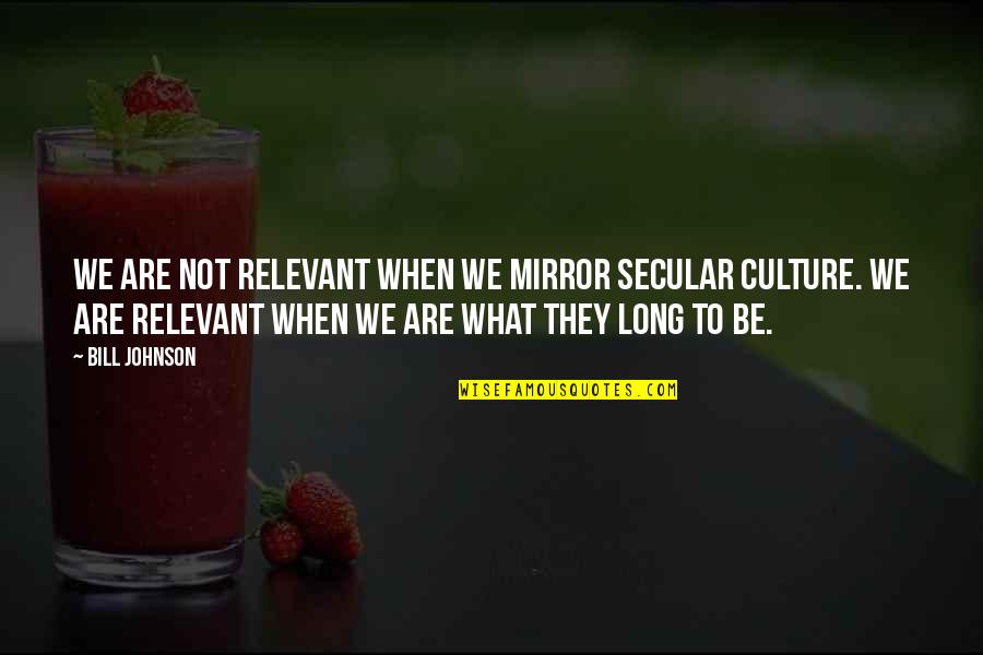 Relevant Quotes By Bill Johnson: We are not relevant when we mirror secular