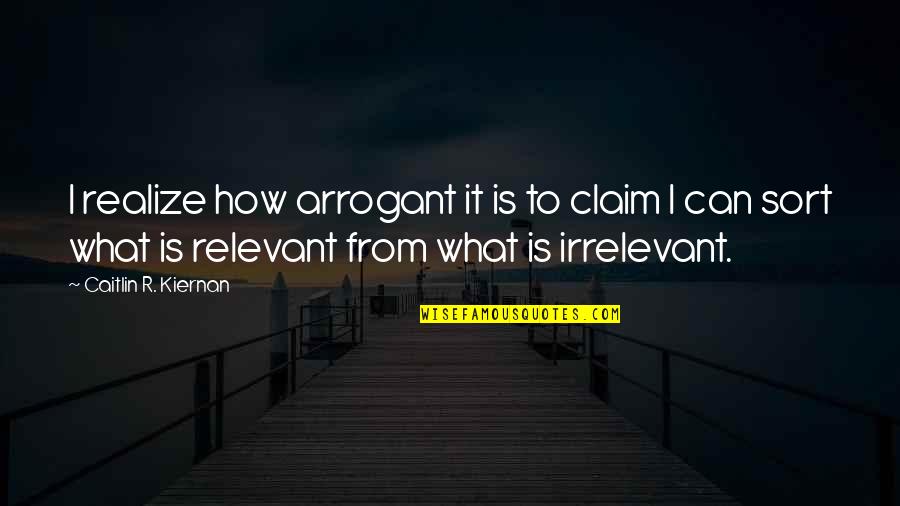 Relevant Quotes By Caitlin R. Kiernan: I realize how arrogant it is to claim