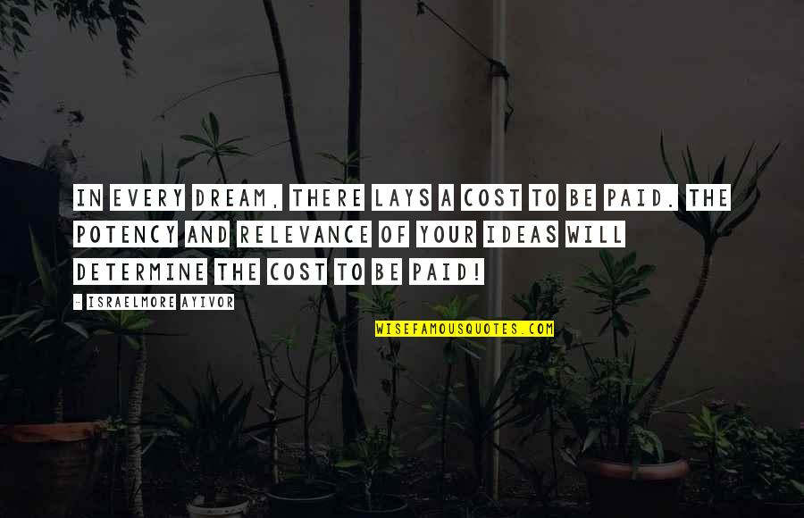 Relevant Quotes By Israelmore Ayivor: In every dream, there lays a cost to