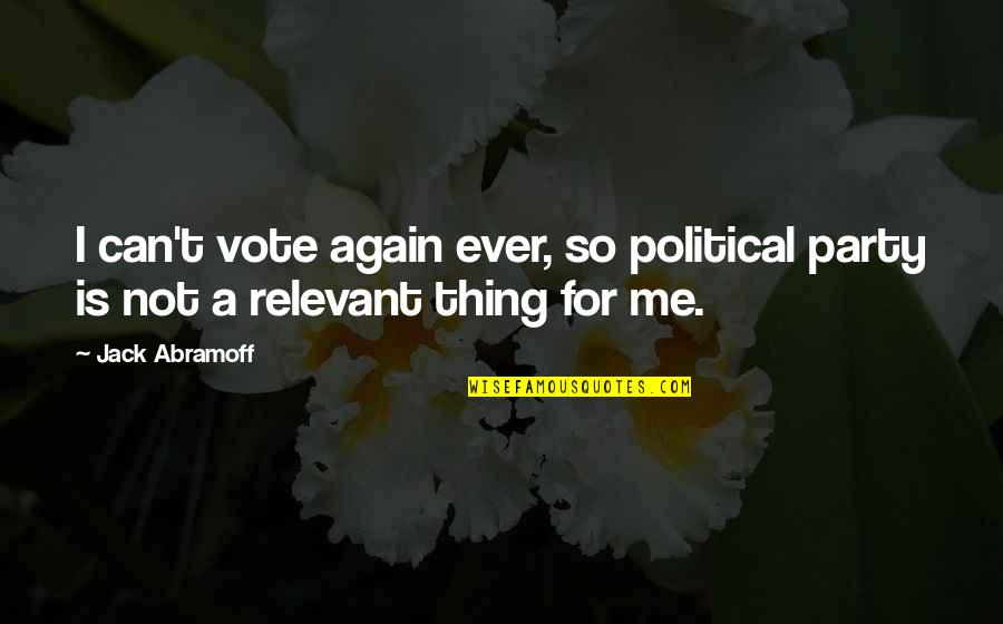 Relevant Quotes By Jack Abramoff: I can't vote again ever, so political party