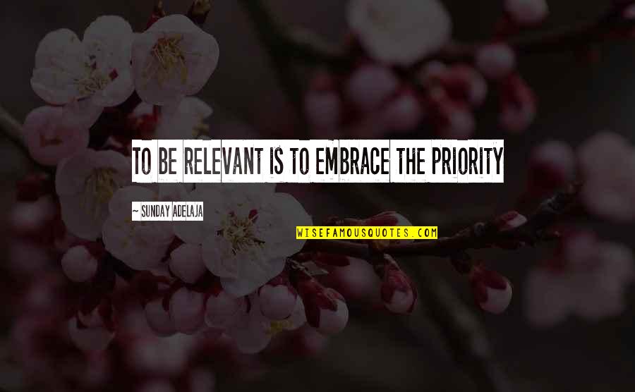 Relevant Quotes By Sunday Adelaja: To be relevant is to embrace the priority