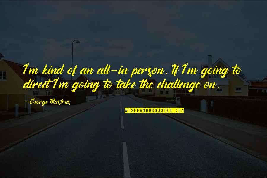 Relevantes Significado Quotes By George Mastras: I'm kind of an all-in person. If I'm Relevantes Significado Quotes By George Mastras: I'm kind of an all-in person. If I'm