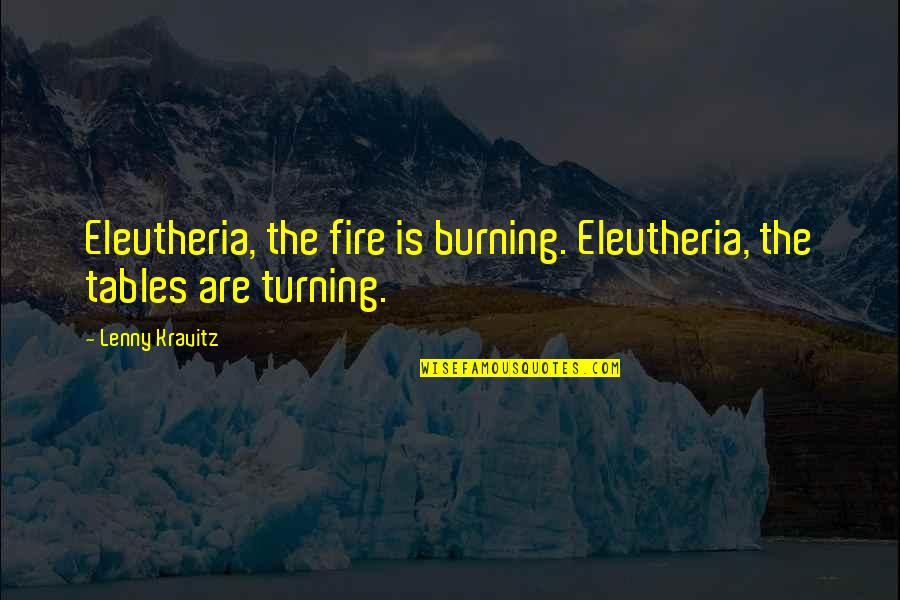 Relevatory Quotes By Lenny Kravitz: Eleutheria, the fire is burning. Eleutheria, the tables