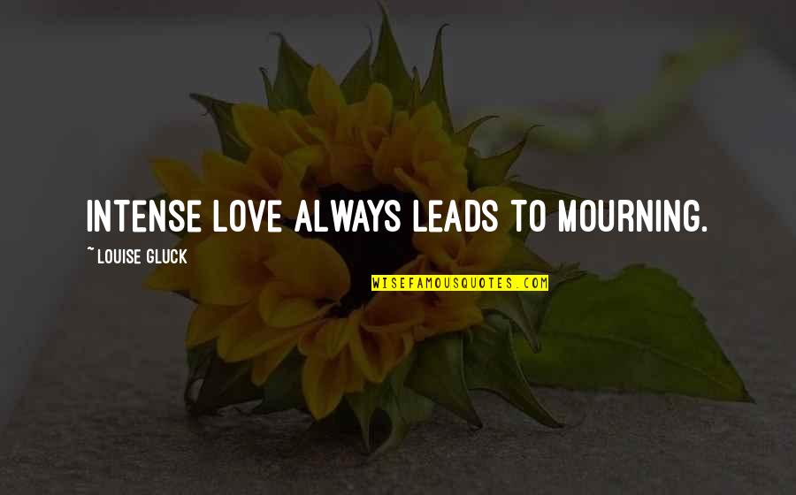 Relevatory Quotes By Louise Gluck: Intense love always leads to mourning.