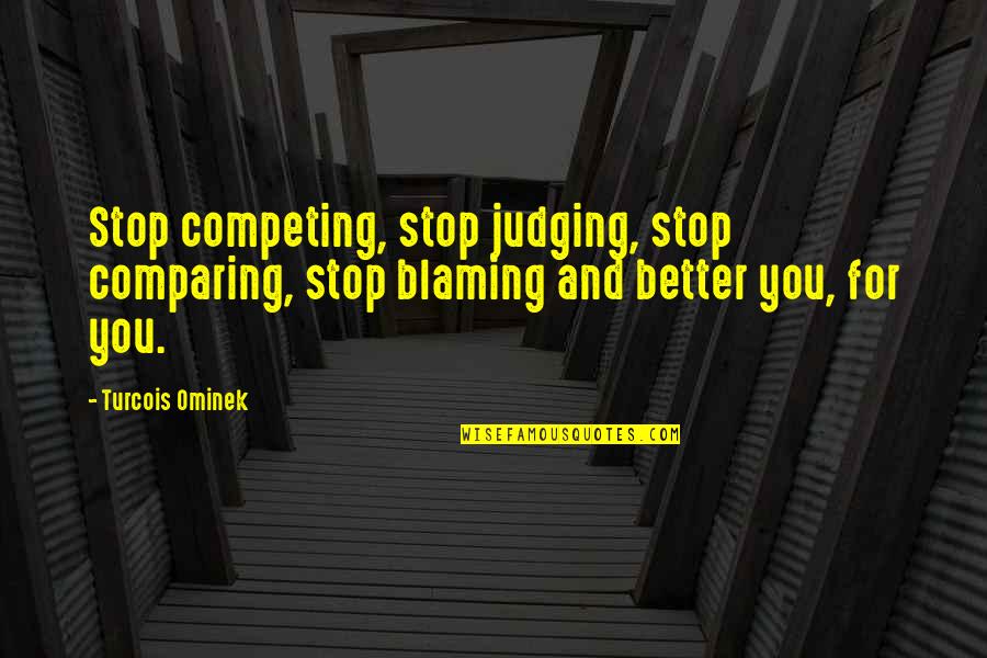 Relevent Quotes By Turcois Ominek: Stop competing, stop judging, stop comparing, stop blaming