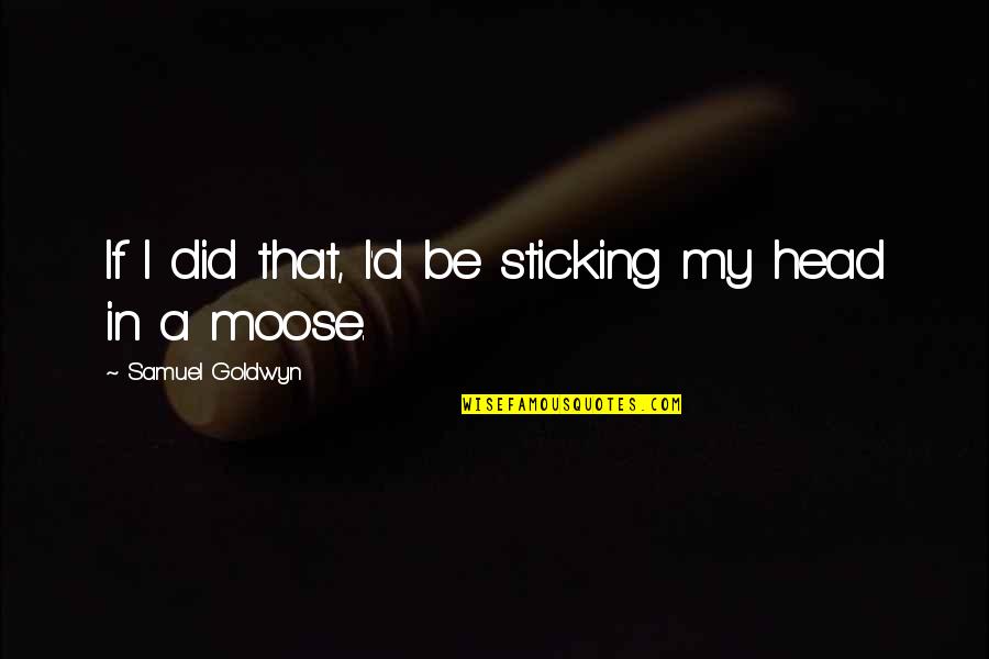 Relever Et Tricoter Quotes By Samuel Goldwyn: If I did that, I'd be sticking my Relever Et Tricoter Quotes By Samuel Goldwyn: If I did that, I'd be sticking my
