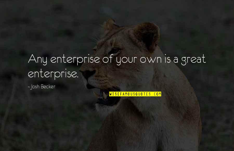 Relfection Quotes By Josh Becker: Any enterprise of your own is a great