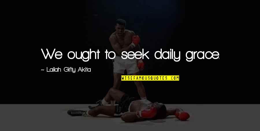 Relgion Quotes By Lailah Gifty Akita: We ought to seek daily grace.