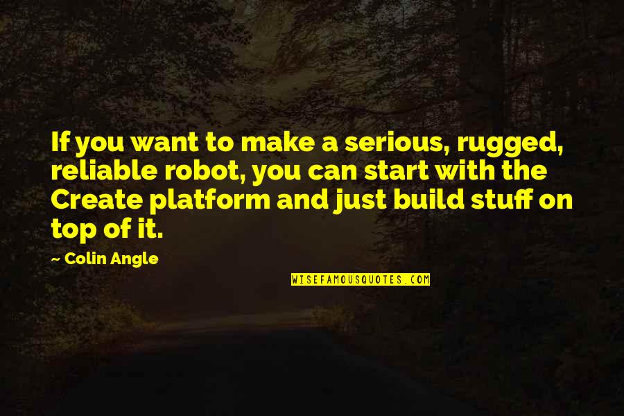 Reliable Quotes By Colin Angle: If you want to make a serious, rugged,