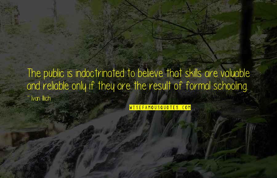 Reliable Quotes By Ivan Illich: The public is indoctrinated to believe that skills