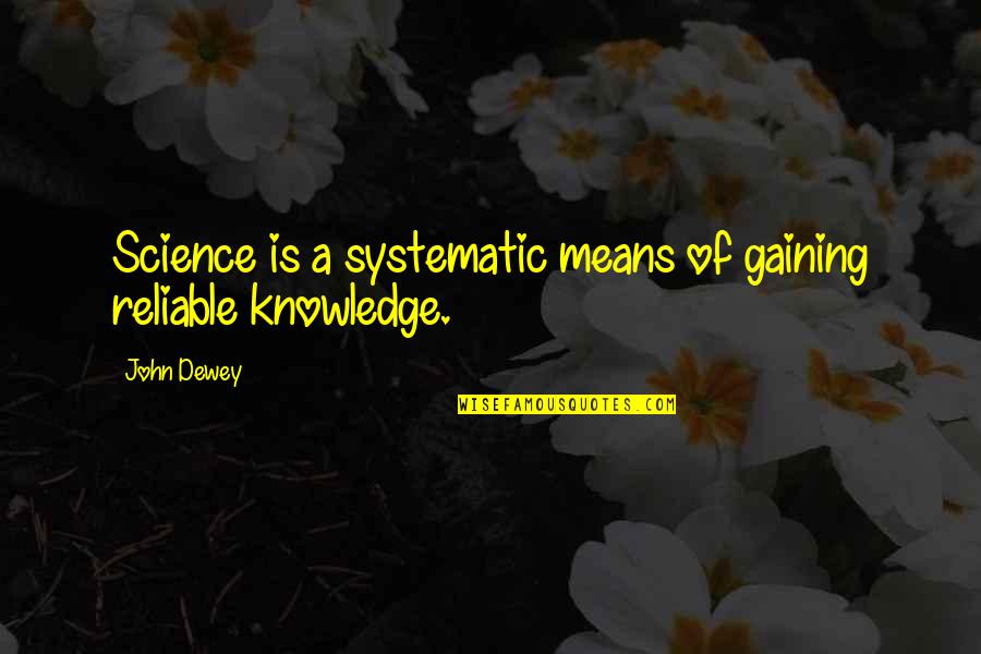 Reliable Quotes By John Dewey: Science is a systematic means of gaining reliable