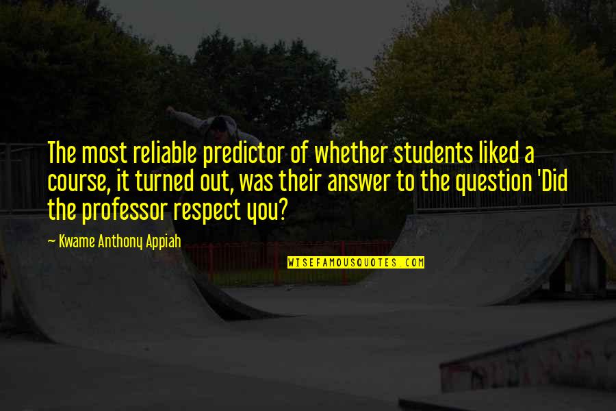 Reliable Quotes By Kwame Anthony Appiah: The most reliable predictor of whether students liked