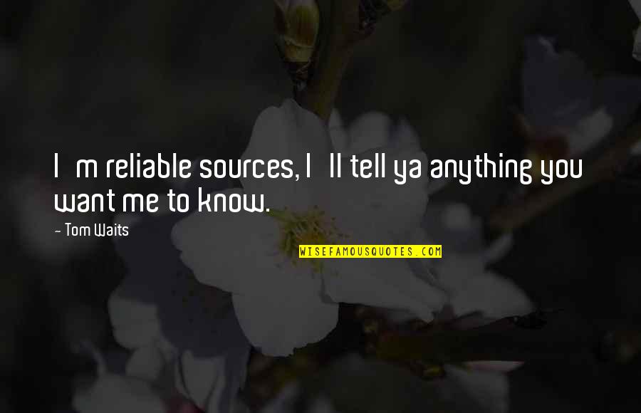 Reliable Quotes By Tom Waits: I'm reliable sources, I'll tell ya anything you