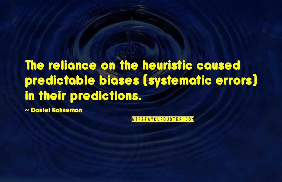 Reliance Quotes By Daniel Kahneman: The reliance on the heuristic caused predictable biases