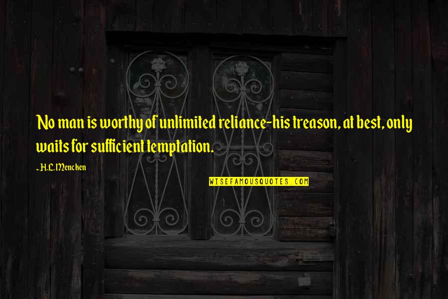 Reliance Quotes By H.L. Mencken: No man is worthy of unlimited reliance-his treason,
