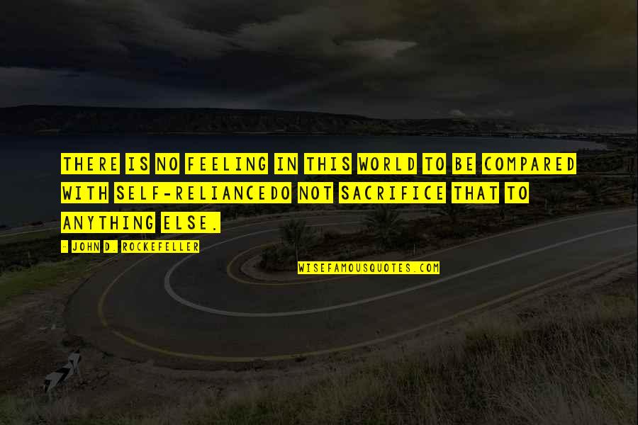 Reliance Quotes By John D. Rockefeller: There is no feeling in this world to