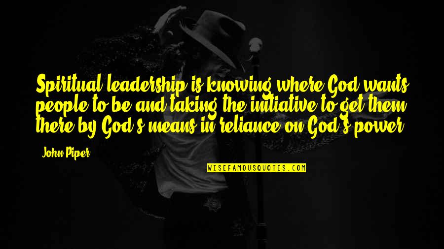 Reliance's Quotes By John Piper: Spiritual leadership is knowing where God wants people