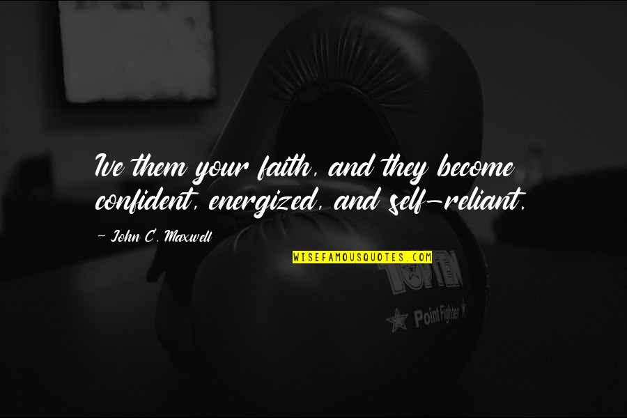 Reliant Quotes By John C. Maxwell: Ive them your faith, and they become confident,